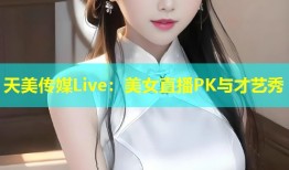 天美传媒Live：美女直播PK与才艺秀