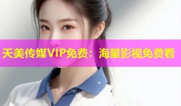 天美传媒VIP免费：海量影视免费看