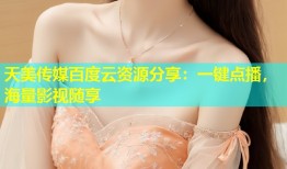 天美传媒百度云资源分享：一键点播，海量影视随享