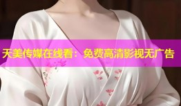 天美传媒在线看：免费高清影视无广告