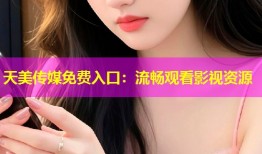 天美传媒免费入口：流畅观看影视资源