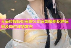 天美传媒股份有限公司官网最新招聘信息及岗位详情发布