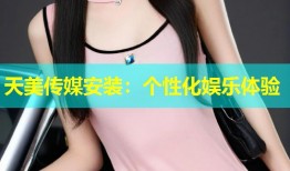 天美传媒安装：个性化娱乐体验