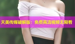 天美传媒破解版：免费高清视频无限看