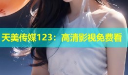 天美传媒123：高清影视免费看