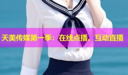 天美传媒第一季：在线点播、互动直播