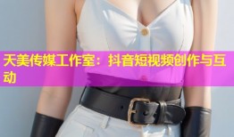 天美传媒工作室：抖音短视频创作与互动