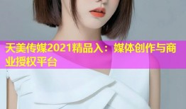 天美传媒2021精品入：媒体创作与商业授权平台