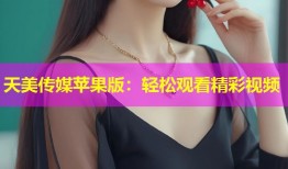 天美传媒苹果版：轻松观看精彩视频