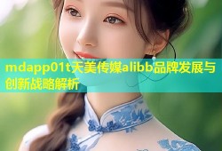 mdapp01t天美传媒alibb品牌发展与创新战略解析