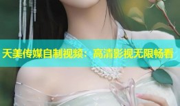 天美传媒自制视频：高清影视无限畅看