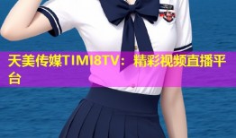 天美传媒TIMI8TV：精彩视频直播平台