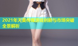 2021年天美传媒游戏创新与市场突破全景解析