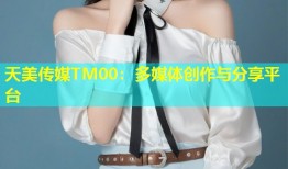 天美传媒TM00：多媒体创作与分享平台
