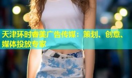 天津环时睿美广告传媒：策划、创意、媒体投放专家