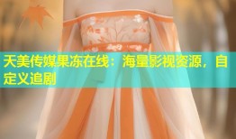 天美传媒果冻在线：海量影视资源，自定义追剧
