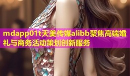 mdapp01t天美传媒alibb聚焦高端婚礼与商务活动策划创新服务