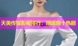 天美传媒影视排行：精选前十热剧