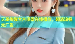 天美传媒大片迅雷在线播放，超清流畅无广告