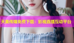 天美传媒免费下载：影视直播互动平台