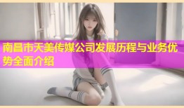 南昌市天美传媒公司发展历程与业务优势全面介绍