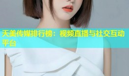 天美传媒排行榜：视频直播与社交互动平台