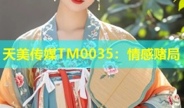 天美传媒TM0035：情感赌局