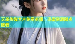 天美传媒大片免费点播，迅雷资源随点随看
