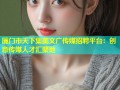 厦门市天下集美文广传媒招聘平台：创意传媒人才汇聚地