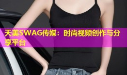 天美SWAG传媒：时尚视频创作与分享平台