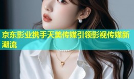 京东影业携手天美传媒引领影视传媒新潮流