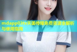 mdapp03tv天美传媒免费资源全解析与使用指南
