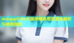 mdapp03tv天美传媒免费资源全解析与使用指南