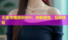 天美传媒原创MV：创新视觉、互动体验