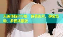 天美传媒iOS版：免费影片、弹幕互动、多模式播放