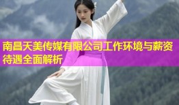 南昌天美传媒有限公司工作环境与薪资待遇全面解析