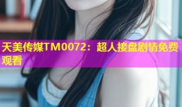天美传媒TM0072：超人接盘剧情免费观看
