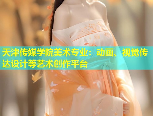 天津传媒学院美术专业：动画、视觉传达设计等艺术创作平台