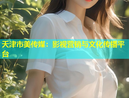 天津市美传媒：影视营销与文化传播平台