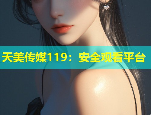 天美传媒119：安全观看平台