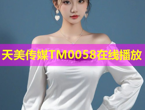 天美传媒TM0058在线播放