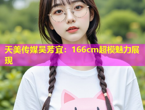天美传媒吴芳宜：166cm超模魅力展现