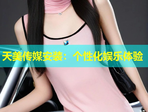 天美传媒安装：个性化娱乐体验