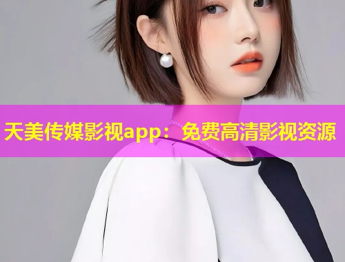 天美传媒影视app：免费高清影视资源