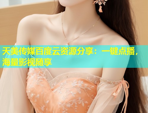 天美传媒百度云资源分享：一键点播，海量影视随享