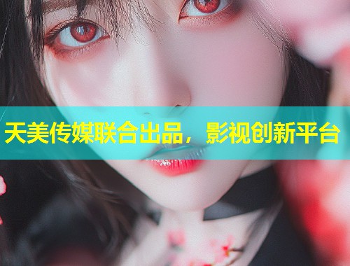 天美传媒联合出品，影视创新平台