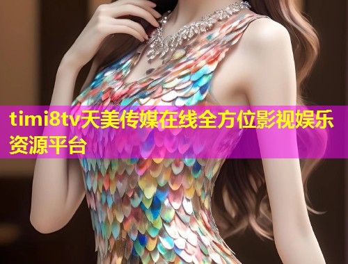 timi8tv天美传媒在线全方位影视娱乐资源平台
